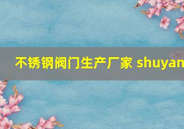 不锈钢阀门生产厂家 shuyan